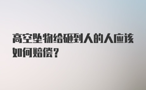 高空坠物给砸到人的人应该如何赔偿?