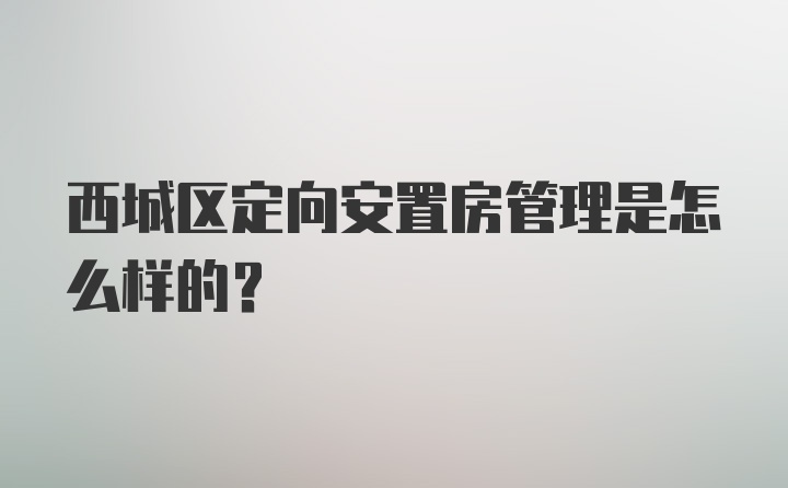 西城区定向安置房管理是怎么样的？