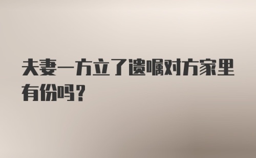 夫妻一方立了遗嘱对方家里有份吗？