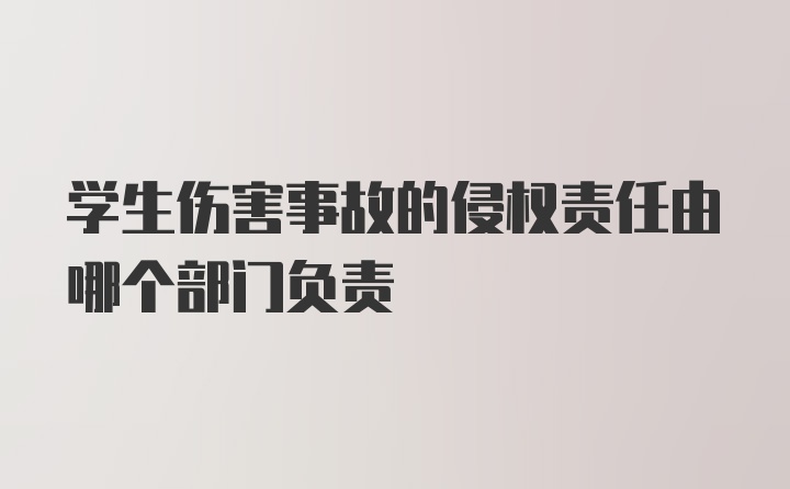 学生伤害事故的侵权责任由哪个部门负责