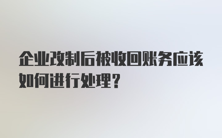 企业改制后被收回账务应该如何进行处理？