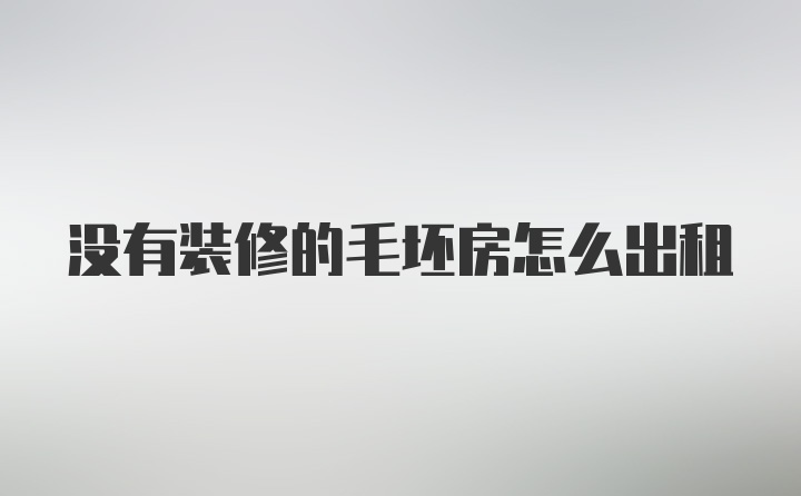 没有装修的毛坯房怎么出租