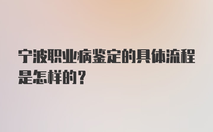 宁波职业病鉴定的具体流程是怎样的？