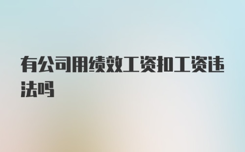 有公司用绩效工资扣工资违法吗