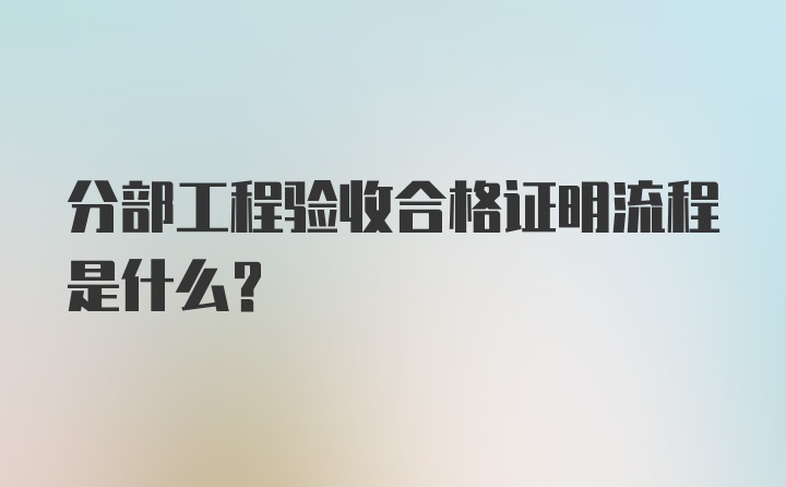 分部工程验收合格证明流程是什么？