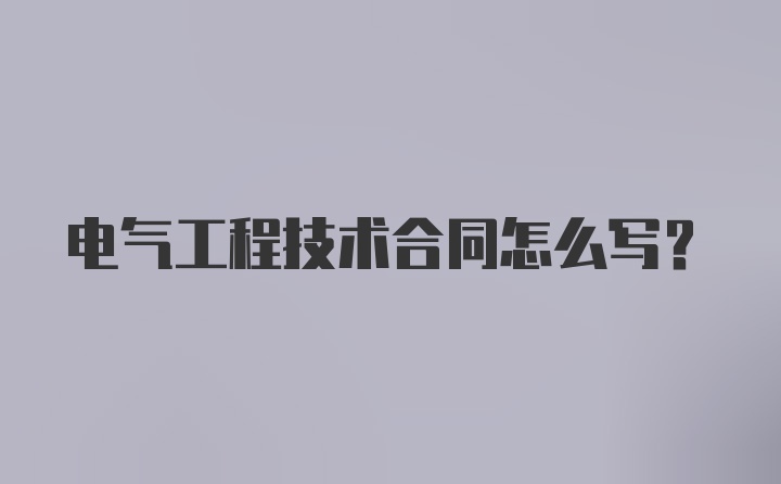 电气工程技术合同怎么写?