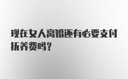 现在女人离婚还有必要支付抚养费吗？