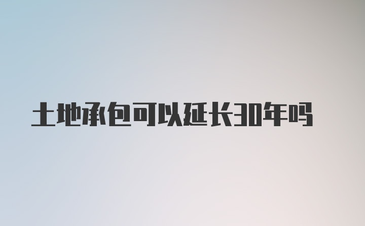 土地承包可以延长30年吗