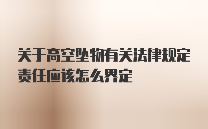 关于高空坠物有关法律规定责任应该怎么界定