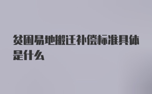 贫困易地搬迁补偿标准具体是什么