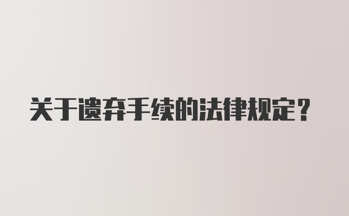 关于遗弃手续的法律规定?