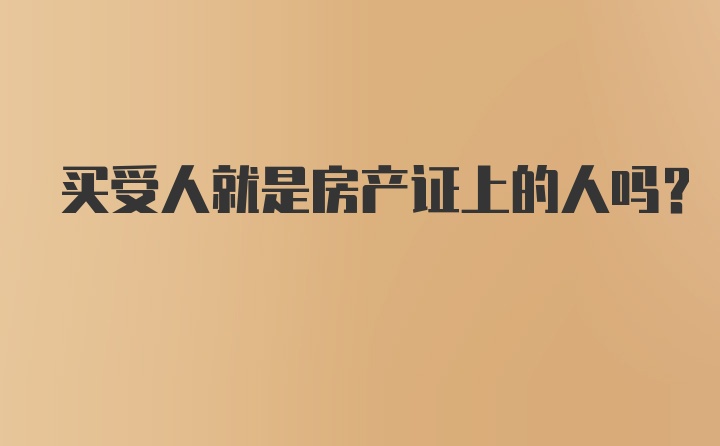 买受人就是房产证上的人吗？