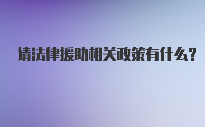 请法律援助相关政策有什么？