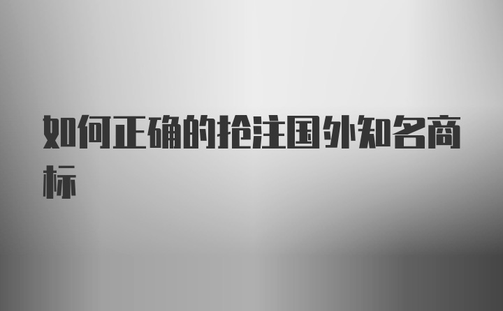 如何正确的抢注国外知名商标