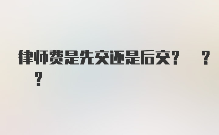 律师费是先交还是后交? ? ?