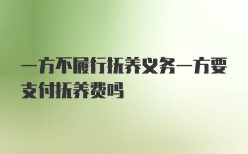 一方不履行抚养义务一方要支付抚养费吗