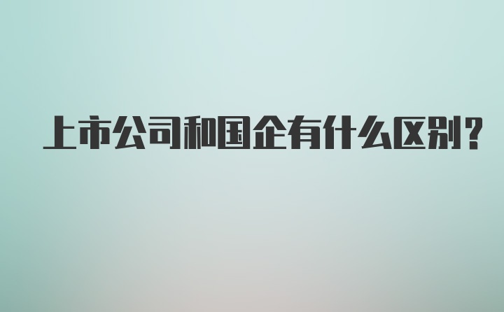 上市公司和国企有什么区别？