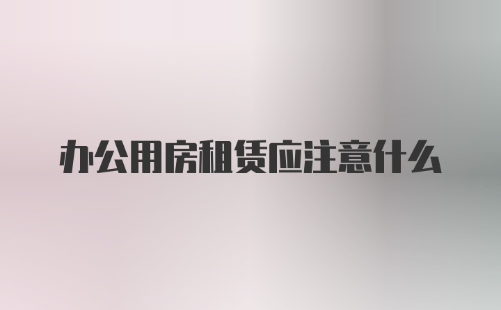 办公用房租赁应注意什么