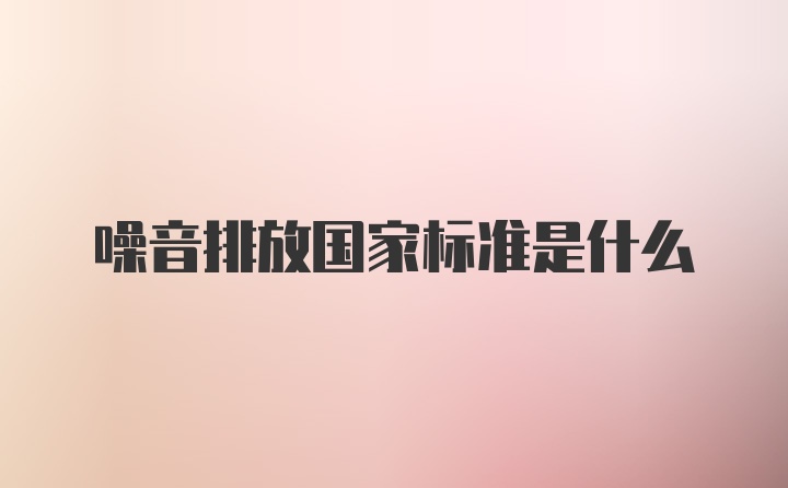 噪音排放国家标准是什么