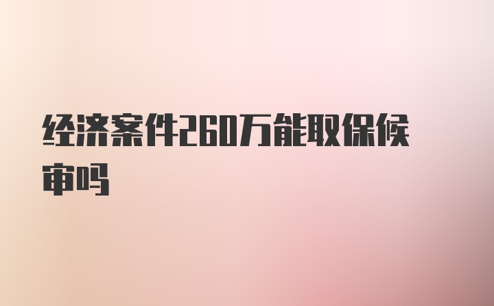 经济案件260万能取保候审吗