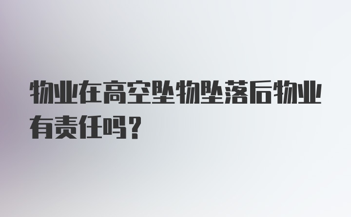 物业在高空坠物坠落后物业有责任吗？