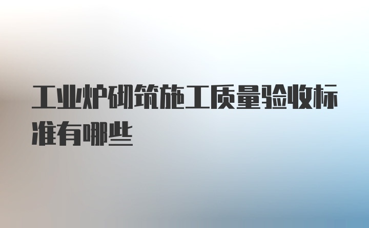 工业炉砌筑施工质量验收标准有哪些