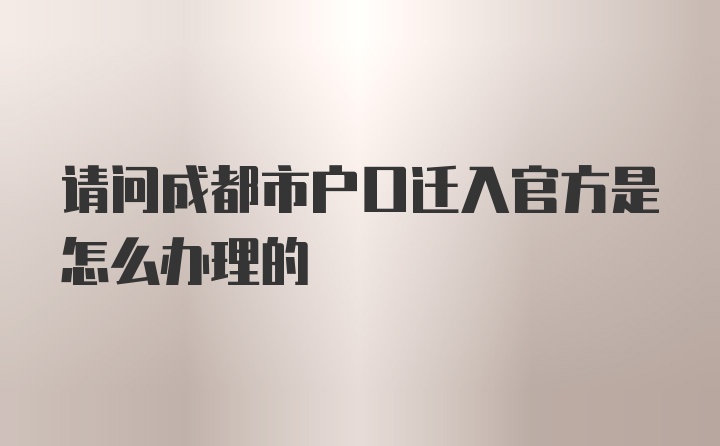 请问成都市户口迁入官方是怎么办理的