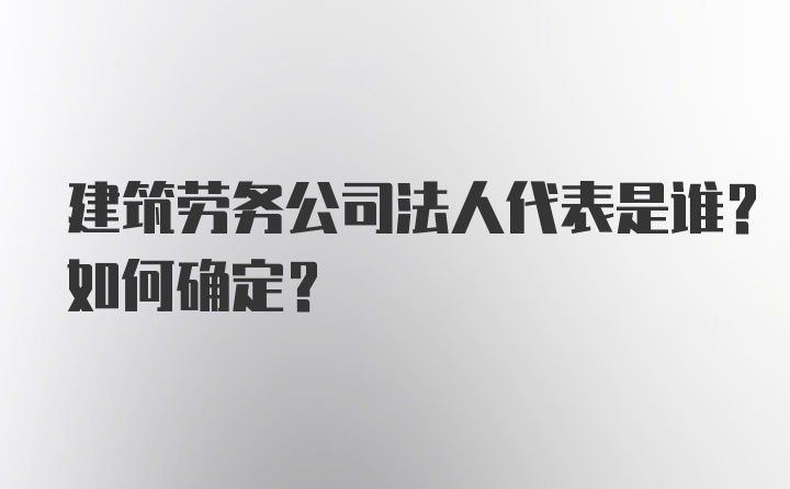 建筑劳务公司法人代表是谁？如何确定？