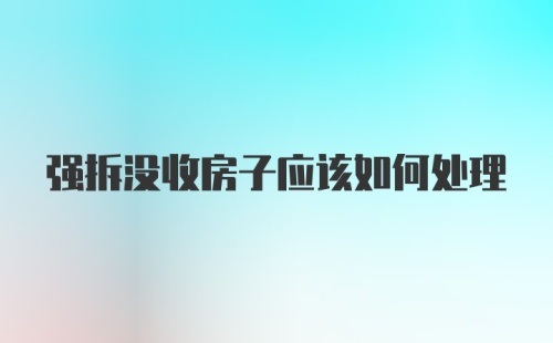 强拆没收房子应该如何处理