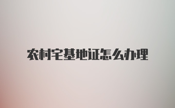 农村宅基地证怎么办理