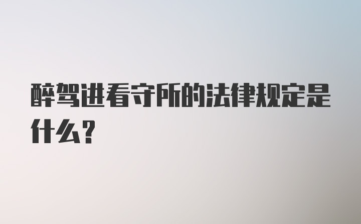 醉驾进看守所的法律规定是什么？