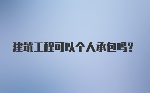 建筑工程可以个人承包吗？