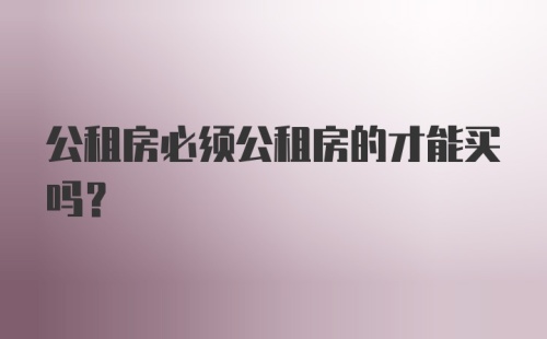 公租房必须公租房的才能买吗？