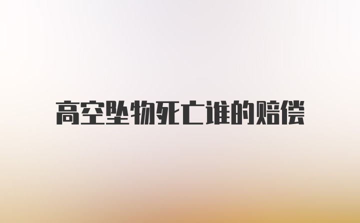 高空坠物死亡谁的赔偿