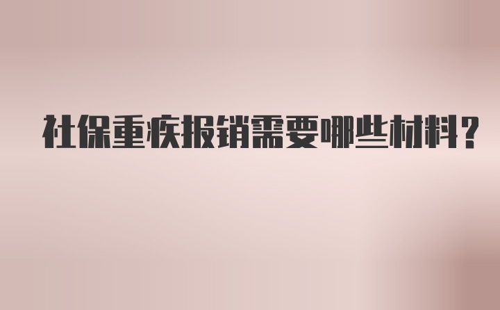 社保重疾报销需要哪些材料？