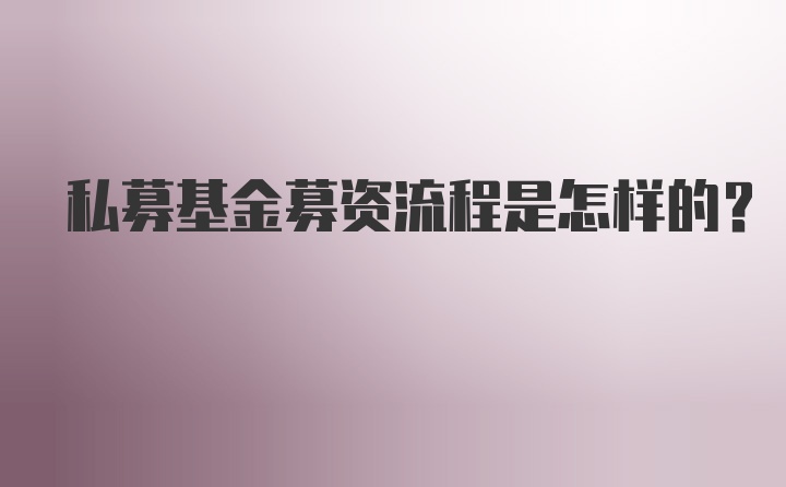 私募基金募资流程是怎样的？