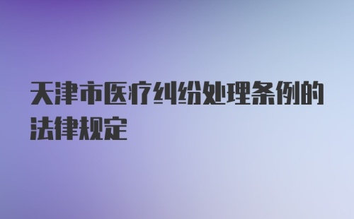 天津市医疗纠纷处理条例的法律规定
