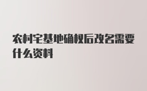 农村宅基地确权后改名需要什么资料