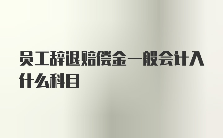 员工辞退赔偿金一般会计入什么科目