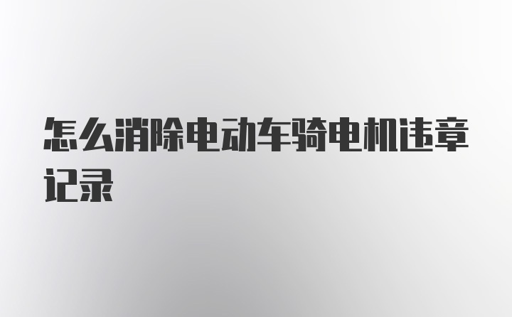 怎么消除电动车骑电机违章记录