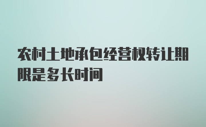 农村土地承包经营权转让期限是多长时间