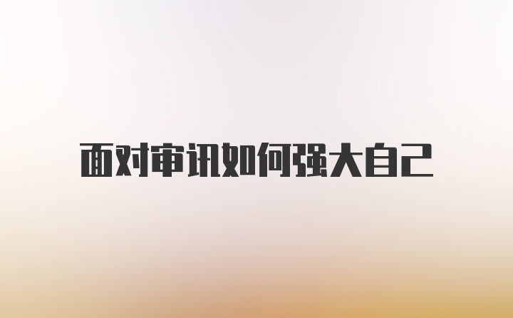 面对审讯如何强大自己