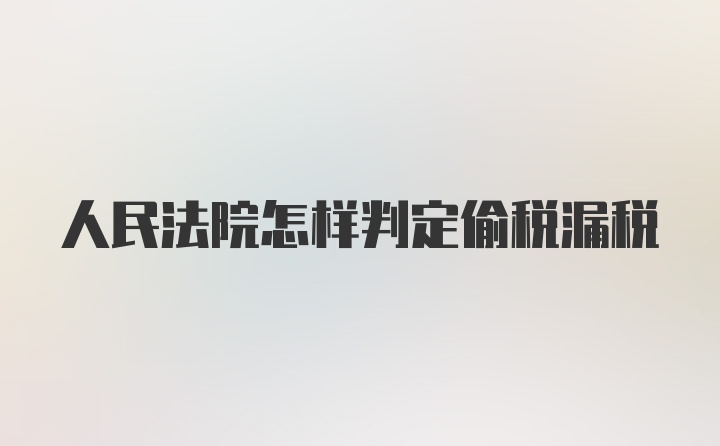 人民法院怎样判定偷税漏税