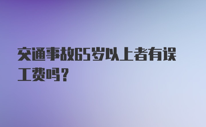 交通事故65岁以上者有误工费吗?