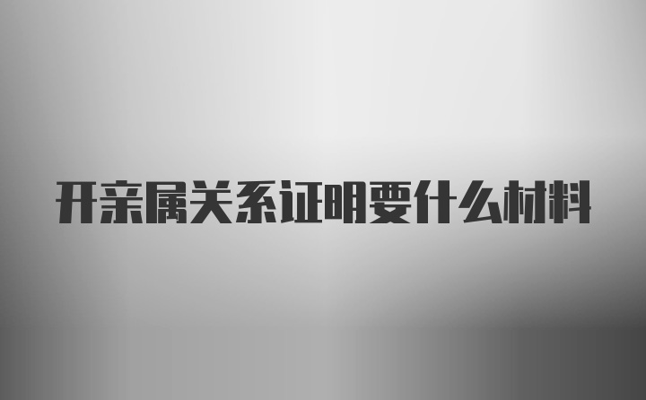 开亲属关系证明要什么材料