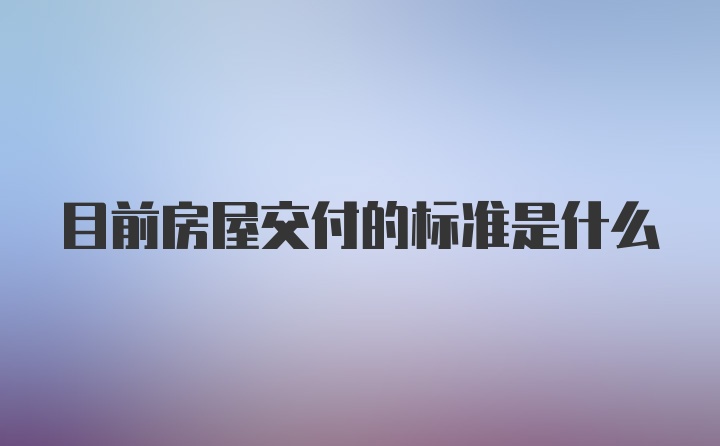 目前房屋交付的标准是什么