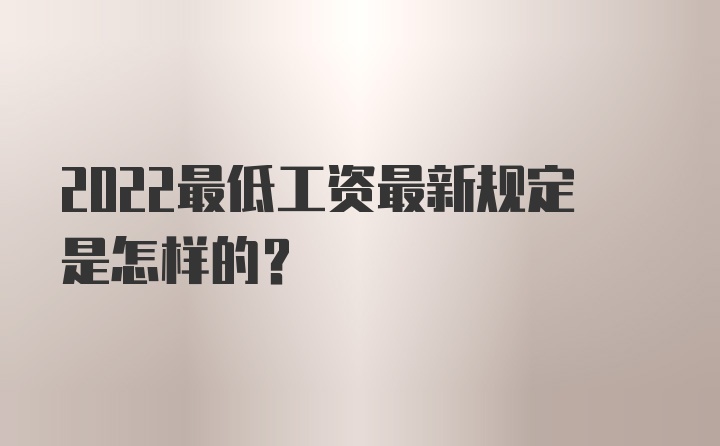 2022最低工资最新规定是怎样的？