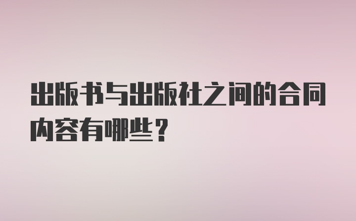 出版书与出版社之间的合同内容有哪些?