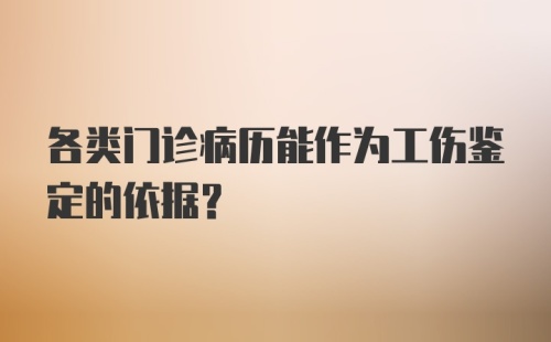 各类门诊病历能作为工伤鉴定的依据？