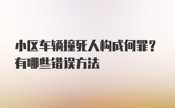 小区车辆撞死人构成何罪？有哪些错误方法